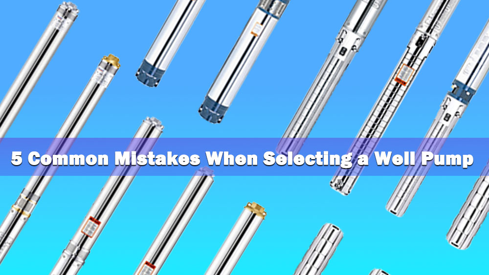 5 Common Mistakes When Selecting a Well Pump (And How to Avoid Them) 5 Common Mistakes When Selecting a Well Pump (And How to Avoid Them)
