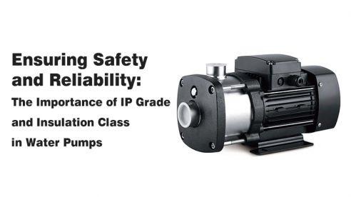 Ensuring Safety and Reliability:The Importance of IP Grade and Insulation Class in Water Pumps